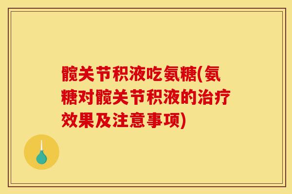 髋关节积液吃氨糖(氨糖对髋关节积液的治疗效果及注意事项)