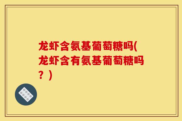 龙虾含氨基葡萄糖吗(龙虾含有氨基葡萄糖吗？)