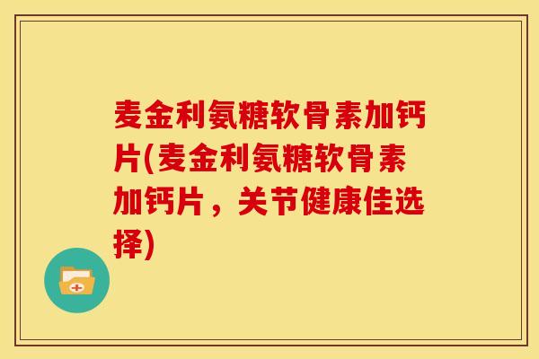 麦金利氨糖软骨素加钙片(麦金利氨糖软骨素加钙片，关节健康佳选择)