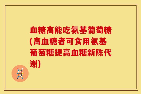 血糖高能吃氨基葡萄糖(高血糖者可食用氨基葡萄糖提高血糖新陈代谢)