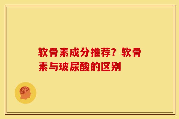 软骨素成分推荐？软骨素与玻尿酸的区别