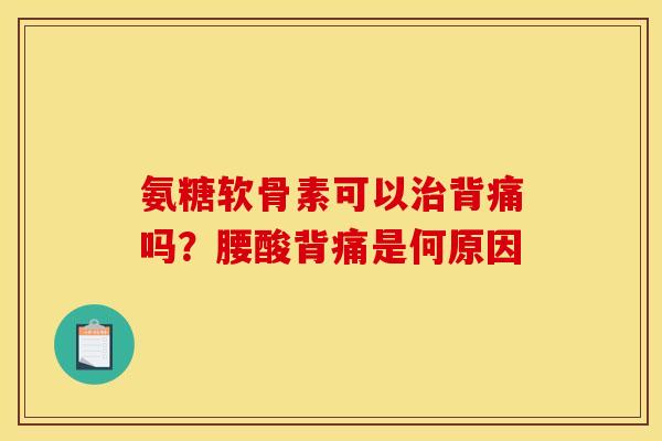 氨糖软骨素可以治背痛吗？腰酸背痛是何原因