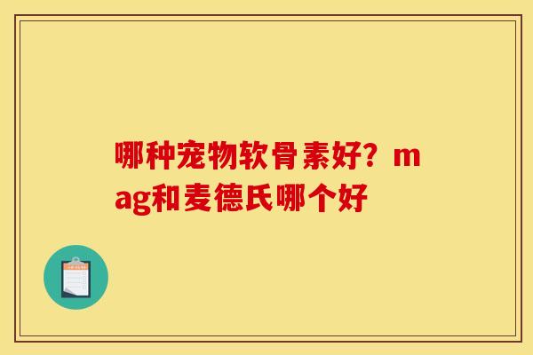 哪种宠物软骨素好？mag和麦德氏哪个好
