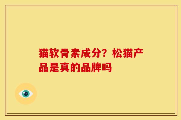 猫软骨素成分？松猫产品是真的品牌吗