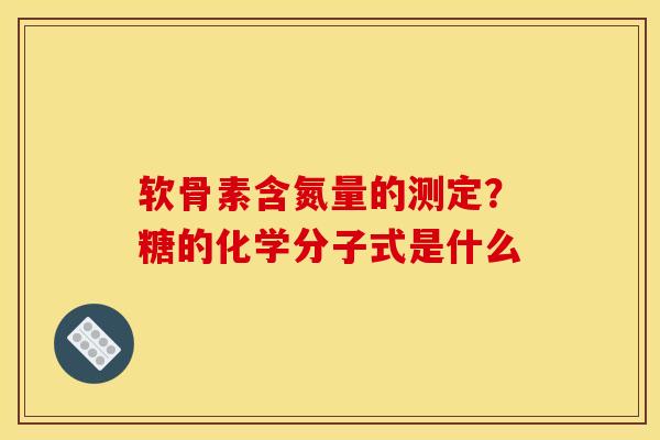 软骨素含氮量的测定？糖的化学分子式是什么