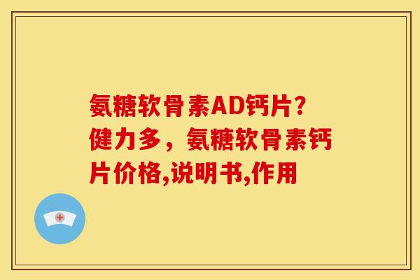 氨糖软骨素AD钙片？健力多，氨糖软骨素钙片价格,说明书,作用