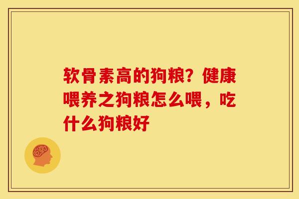 软骨素高的狗粮？健康喂养之狗粮怎么喂，吃什么狗粮好