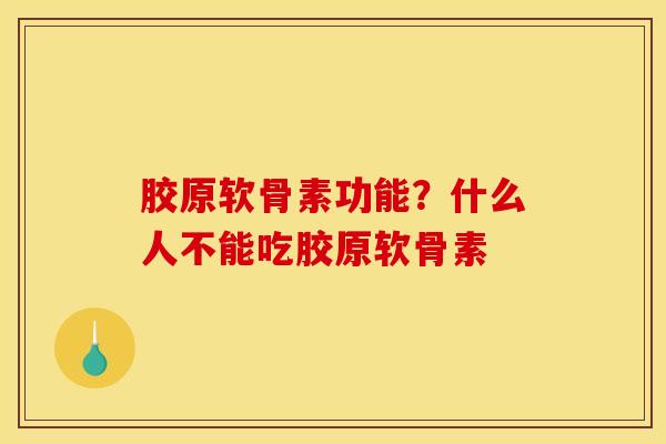 胶原软骨素功能？什么人不能吃胶原软骨素