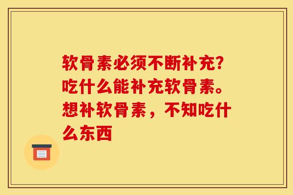 软骨素必须不断补充？吃什么能补充软骨素。想补软骨素，不知吃什么东西