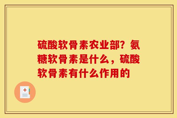 硫酸软骨素农业部？氨糖软骨素是什么，硫酸软骨素有什么作用的