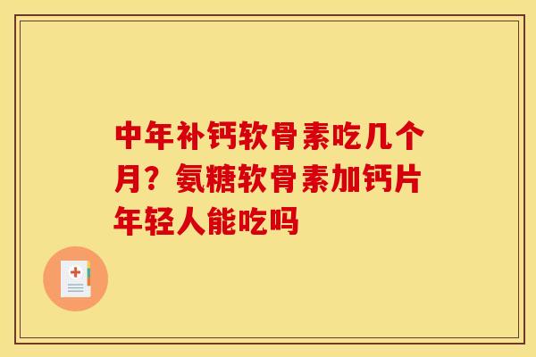 中年补钙软骨素吃几个月?氨糖软骨素加钙片年轻人能吃吗-第1张图片-关节骑士 中年补钙软骨素吃几个月?氨糖软骨素加钙片年轻人能吃吗-第1张图片-关节骑士