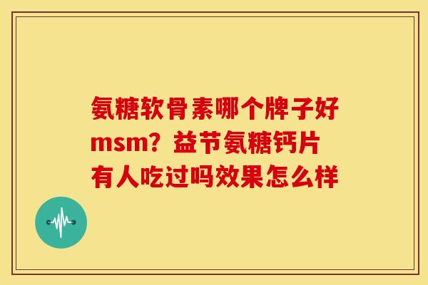 氨糖软骨素哪个牌子好msm？益节氨糖钙片有人吃过吗效果怎么样