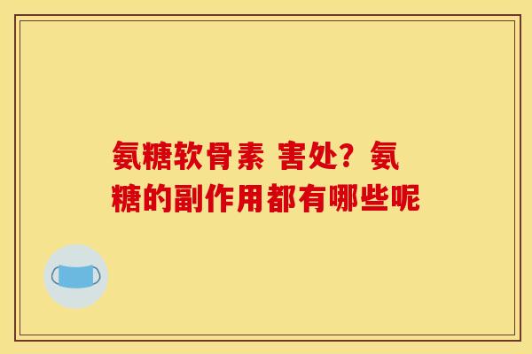 氨糖软骨素 害处？氨糖的副作用都有哪些呢