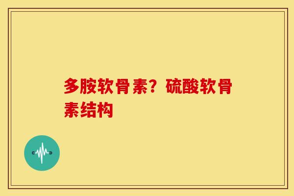 多胺软骨素？硫酸软骨素结构