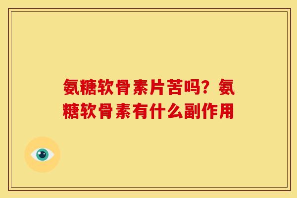 氨糖软骨素片苦吗？氨糖软骨素有什么副作用