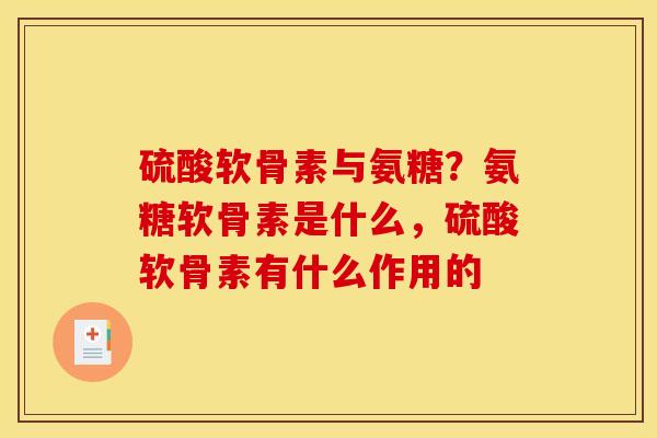 硫酸软骨素与氨糖？氨糖软骨素是什么，硫酸软骨素有什么作用的