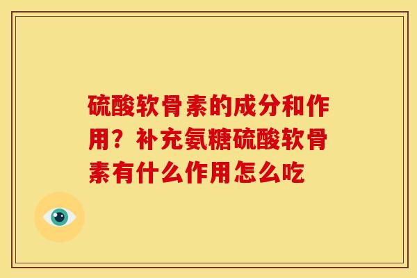 硫酸软骨素的成分和作用？补充氨糖硫酸软骨素有什么作用怎么吃