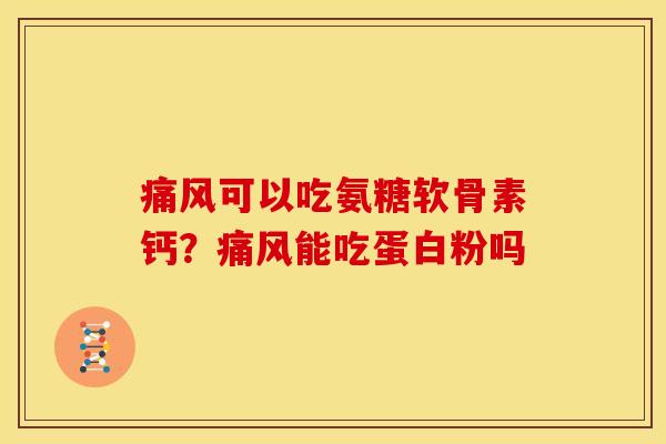 痛风可以吃氨糖软骨素钙？痛风能吃蛋白粉吗