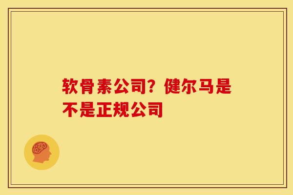 软骨素公司？健尔马是不是正规公司