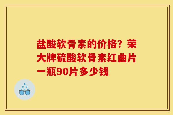 盐酸软骨素的价格？荣大牌硫酸软骨素红曲片一瓶90片多少钱
