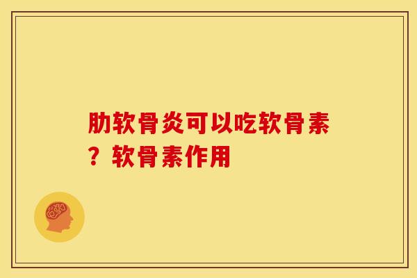 肋软骨炎可以吃软骨素？软骨素作用-第1张图片-关节骑士
