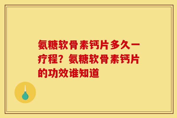 氨糖软骨素钙片多久一疗程？氨糖软骨素钙片的功效谁知道