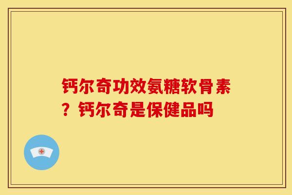 钙尔奇功效氨糖软骨素？钙尔奇是保健品吗