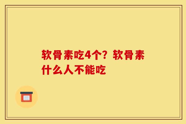 软骨素吃4个？软骨素什么人不能吃