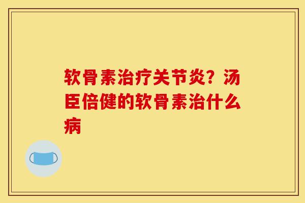 软骨素治疗关节炎？汤臣倍健的软骨素治什么病