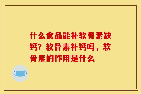 什么食品能补软骨素缺钙？软骨素补钙吗，软骨素的作用是什么