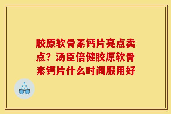 胶原软骨素钙片亮点卖点？汤臣倍健胶原软骨素钙片什么时间服用好