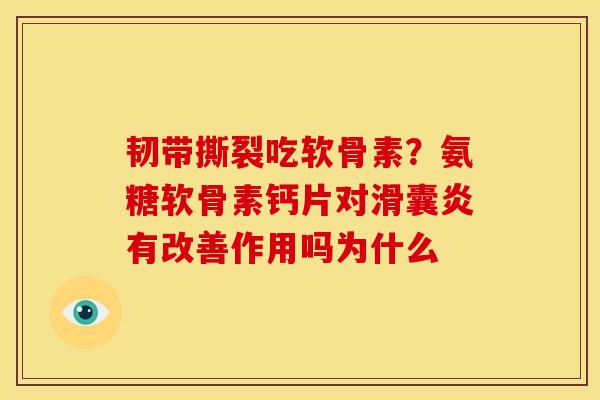 韧带撕裂吃软骨素？氨糖软骨素钙片对滑囊炎有改善作用吗为什么