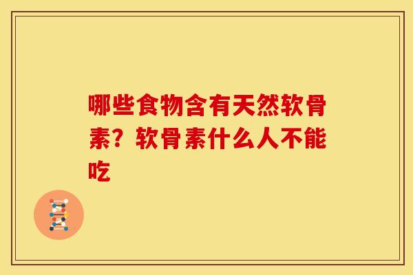 哪些食物含有天然软骨素？软骨素什么人不能吃