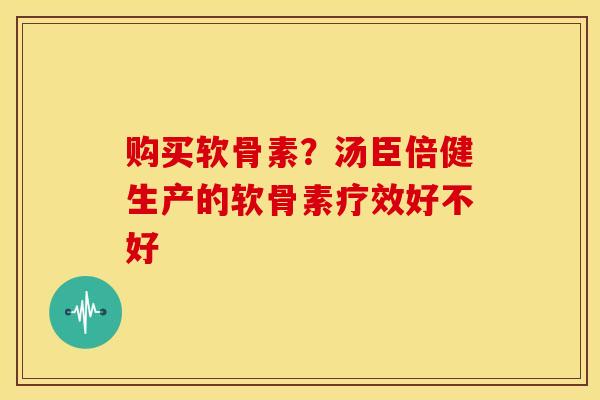 购买软骨素？汤臣倍健生产的软骨素疗效好不好
