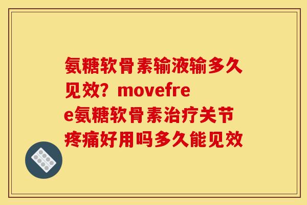 氨糖软骨素输液输多久见效？movefree氨糖软骨素治疗关节疼痛好用吗多久能见效