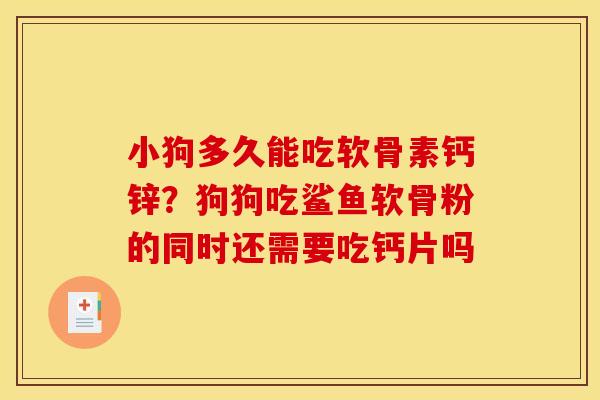 小狗多久能吃软骨素钙锌？狗狗吃鲨鱼软骨粉的同时还需要吃钙片吗