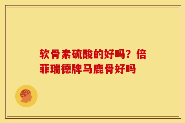 软骨素硫酸的好吗？倍菲瑞德牌马鹿骨好吗
