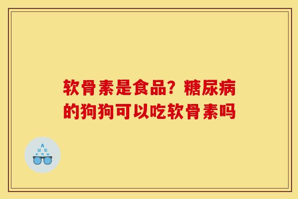 软骨素是食品？糖尿病的狗狗可以吃软骨素吗