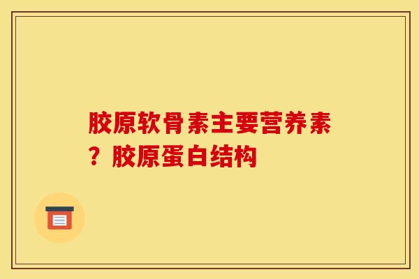 胶原软骨素主要营养素?胶原蛋白结构-第1张图片-关节骑士 胶原软骨素主要营养素?胶原蛋白结构-第1张图片-关节骑士