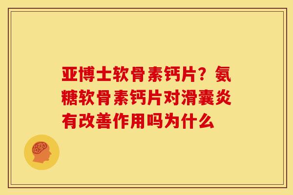 亚博士软骨素钙片？氨糖软骨素钙片对滑囊炎有改善作用吗为什么