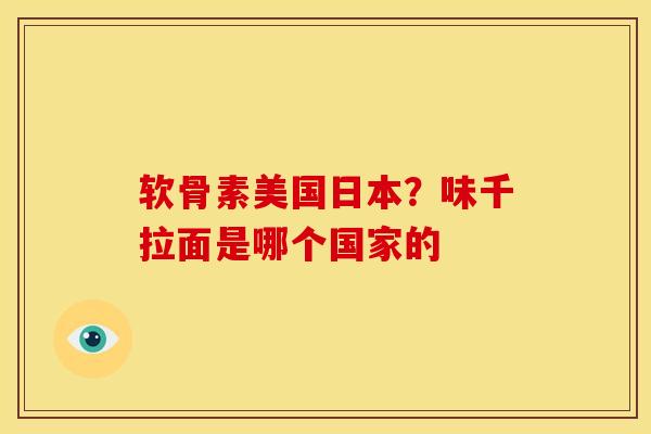软骨素美国日本？味千拉面是哪个国家的
