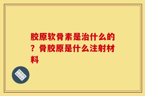 胶原软骨素是治什么的？骨胶原是什么注射材料