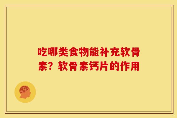 吃哪类食物能补充软骨素？软骨素钙片的作用