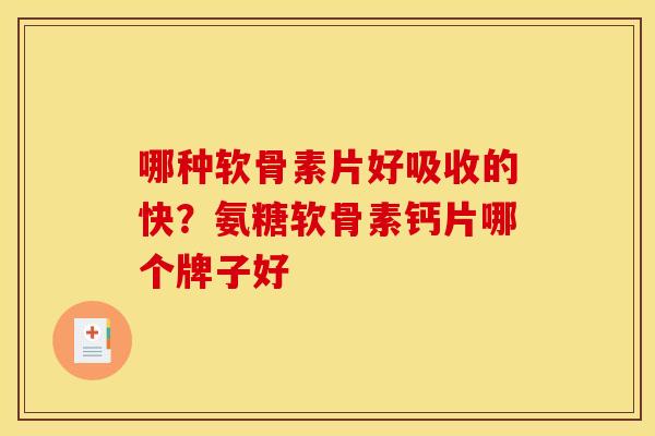 哪种软骨素片好吸收的快？氨糖软骨素钙片哪个牌子好