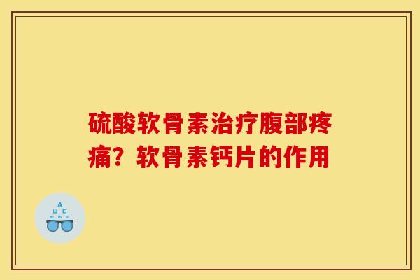 硫酸软骨素治疗腹部疼痛？软骨素钙片的作用