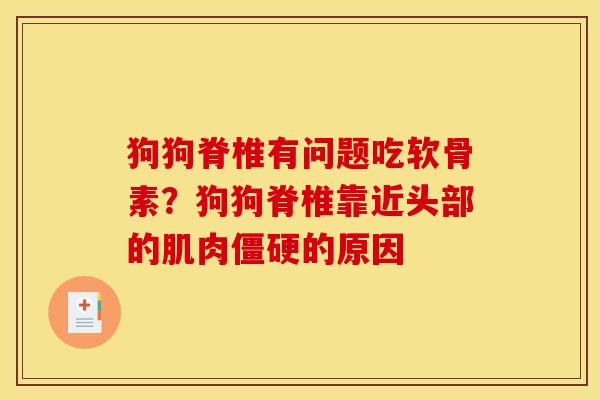 狗狗脊椎有问题吃软骨素？狗狗脊椎靠近头部的肌肉僵硬的原因