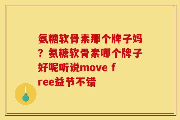 氨糖软骨素那个牌子妈？氨糖软骨素哪个牌子好呢听说move free益节不错