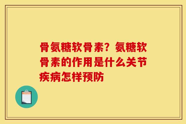 骨氨糖软骨素？氨糖软骨素的作用是什么关节疾病怎样预防