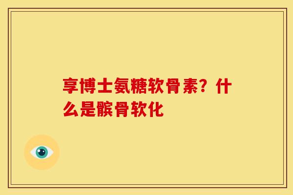 享博士氨糖软骨素？什么是髌骨软化