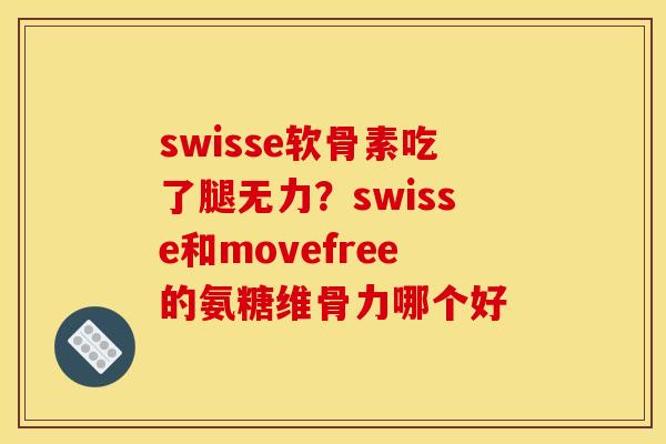 swisse软骨素吃了腿无力？swisse和movefree的氨糖维骨力哪个好